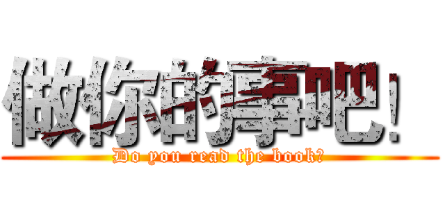 做你的事吧！ (Do you read the book?)