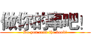 做你的事吧！ (Do you read the book?)
