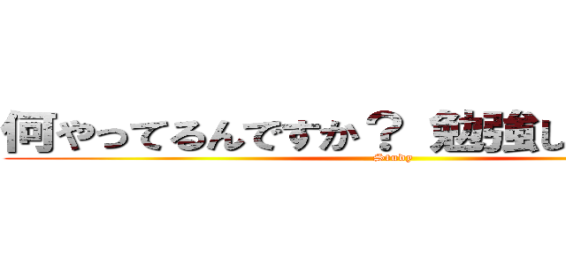 何やってるんですか？ 勉強してください！ (Study)