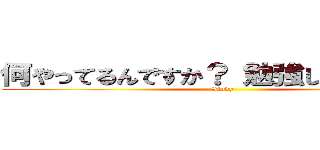 何やってるんですか？ 勉強してください！ (Study)