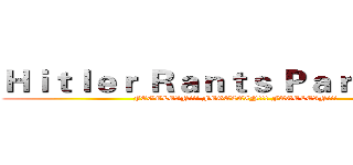 Ｈｉｔｌｅｒ Ｒａｎｔｓ Ｐａｒｏｄｉｅｓ (FEGELEIN!!! FEGELEIN!!! FEGELEIN!!!)