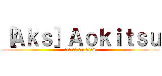 ［Ａｋｓ］Ａｏｋｉｔｓｕ (attack on titan)