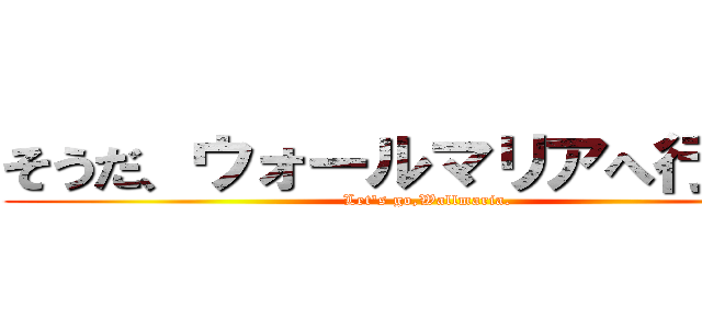 そうだ、ウォールマリアへ行こう。 (Let's go,Wallmaria.)