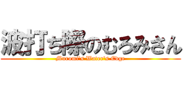 波打ち際のむろみさん (Muromi\'s Water\'s Edge)