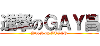 進撃のＧＡＹ昌 (Attack on ATECH)