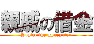 親戚の借金 (You're the guarantor)