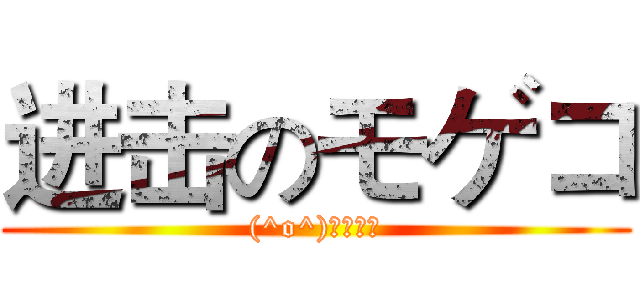 进击のモゲコ ((^o^)モゲモゲ)