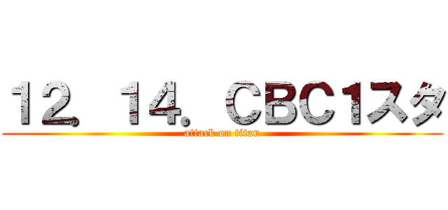 １２．１４．ＣＢＣ１スタ (attack on titan)