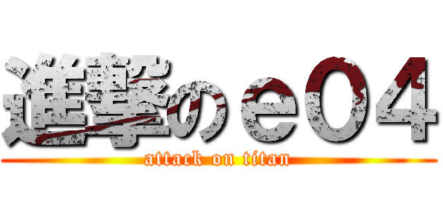 進撃のｅ０４ (attack on titan)
