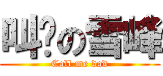 叫爹の雪峰 (Call me dad)