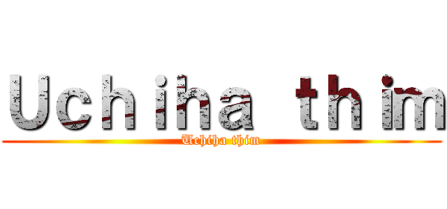Ｕｃｈｉｈａ ｔｈｉｍ (Uchiha thim)