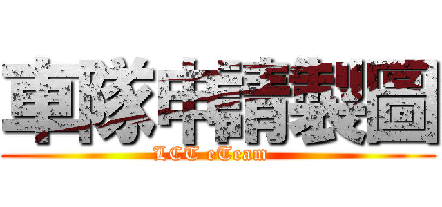 車隊申請製圖 (LCT eTeam  )