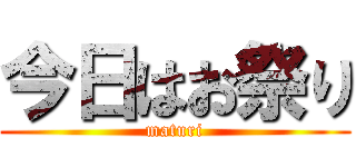 今日はお祭り (maturi)