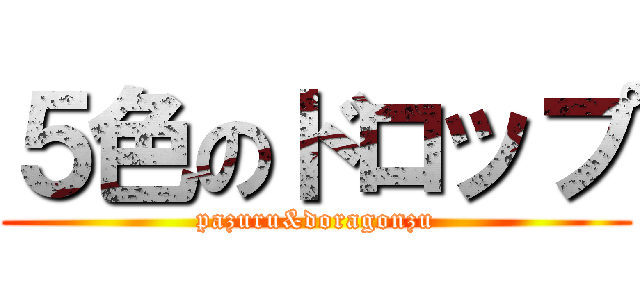 ５色のドロップ (pazuru&doragonzu)