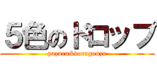 ５色のドロップ (pazuru&doragonzu)