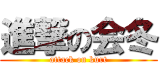 進撃の会冬 (attack on kurt)