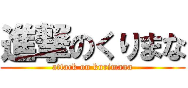 進撃のくりまな (attack on kurimana)