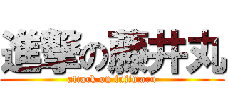 進撃の藤井丸 (attack on fujimaru)