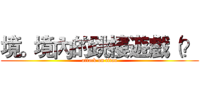 境。境內的跳樓遊戲（？ (attack on titan)