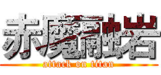 赤魔融岩 (attack on titan)
