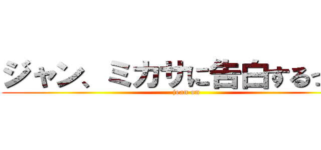 ジャン、ミカサに告白するってよ (jean on)