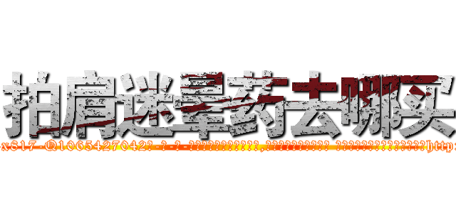 拍肩迷晕药去哪买 (拍肩迷晕药去哪买【电-话151x68344x817-Q1065427042元-吉-药-业】我们做的是长期生意,靠的是老客户长期支持 拍肩迷晕药去哪买在发表了一篇http://sngk.net/34r8Rn

参考消息网我们做的是长期生意,靠的是老客户长期支持也许我们早该意识到，就连鲍勃·霍斯金斯（金球奖戏剧类电影男主角 
)