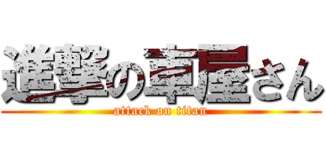 進撃の車屋さん (attack on titan)