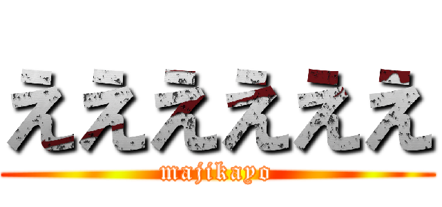 ええええええ (majikayo)