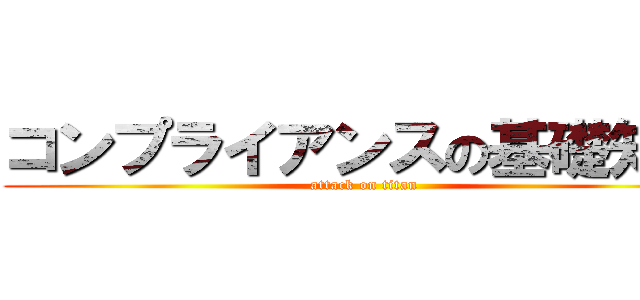 コンプライアンスの基礎知識 (attack on titan)