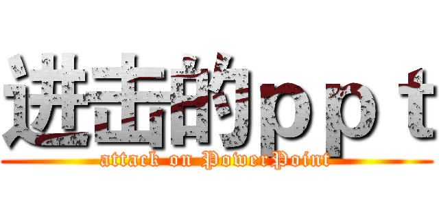 进击的ｐｐｔ (attack on PowerPoint)