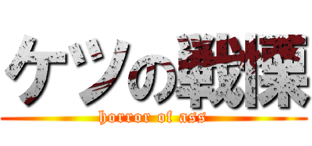 ケツの戦慄 (horror of ass)