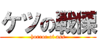 ケツの戦慄 (horror of ass)