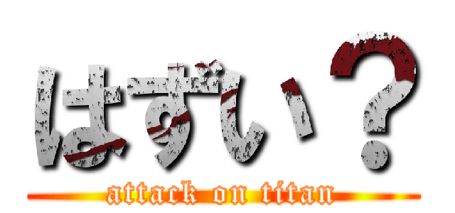 はずい？ (attack on titan)