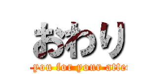 おわり (Thank you for your attention.)