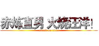 赤炼直男 火烧汪洋！ (attack on titan)