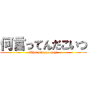 何言ってんだこいつ (What did you say?)