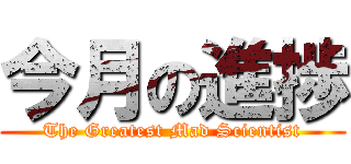 今月の進捗 (The Greatest Mad Scientist)