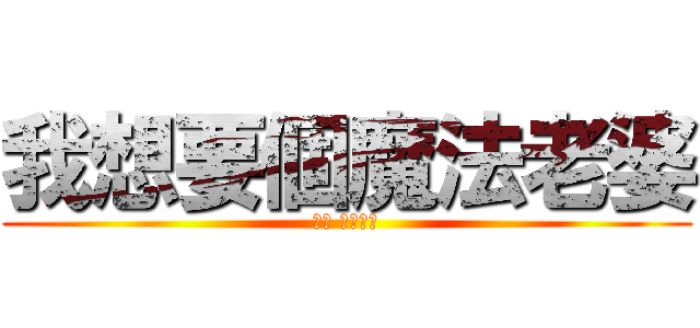 我想要個魔法老婆 (作者 雪中取栗)