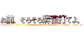 お前、そろそろ麻雀打てよ。 (It should stop the rip-off)