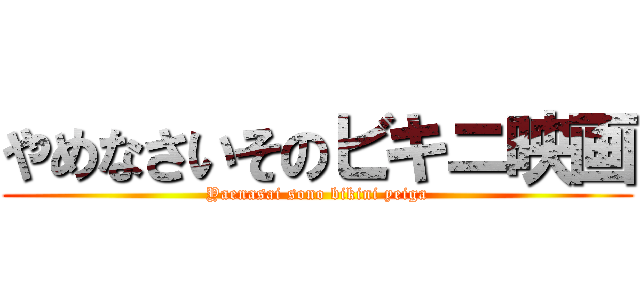 やめなさいそのビキニ映画 (Yaenasai sono bikini yeiga)