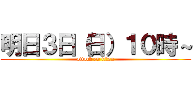 明日３日（日）１０時～ (attack on titan)