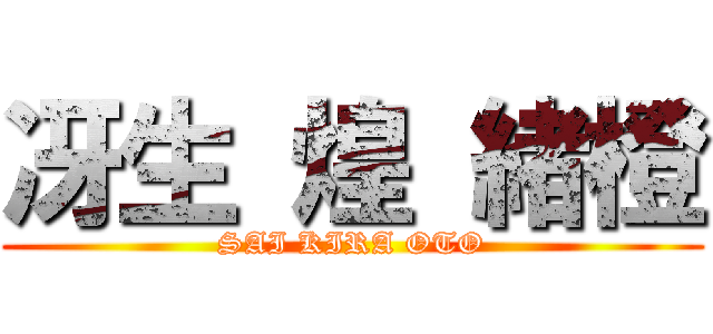 冴生 煌 緒橙 (SAI KIRA OTO)