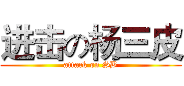进击の杨三皮 (attack on SB)