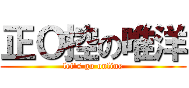 正Ｏ控の唯洋 (let\'s go online)