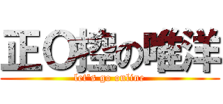正Ｏ控の唯洋 (let\'s go online)