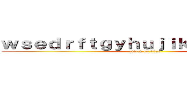 ｗｓｅｄｒｆｔｇｙｈｕｊｉｋｏｌｐ；＠：［］ (attack on titan)