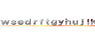 ｗｓｅｄｒｆｔｇｙｈｕｊｉｋｏｌｐ；＠：［］ (attack on titan)