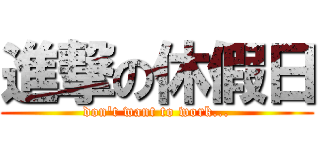 進撃の休假日 (don\'t want to work...)