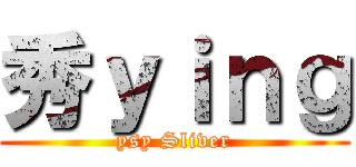 秀ｙｉｎｇ (ysy Sliver)