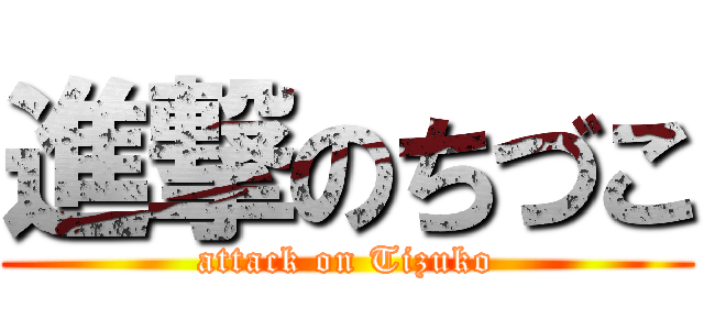 進撃のちづこ (attack on Tizuko)